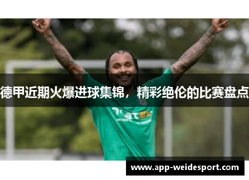 德甲近期火爆进球集锦，精彩绝伦的比赛盘点