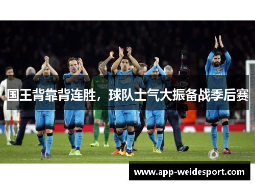 国王背靠背连胜，球队士气大振备战季后赛