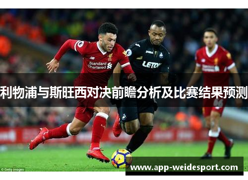 利物浦与斯旺西对决前瞻分析及比赛结果预测