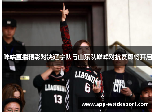 咪咕直播精彩对决辽宁队与山东队巅峰对抗赛即将开启